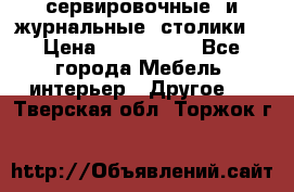 сервировочные  и журнальные  столики8 › Цена ­ 800-1600 - Все города Мебель, интерьер » Другое   . Тверская обл.,Торжок г.